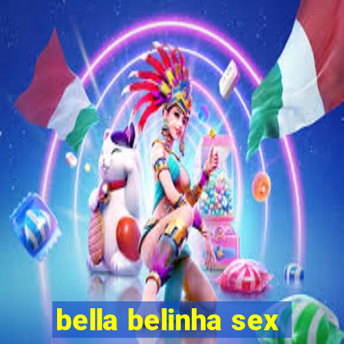 bella belinha sex